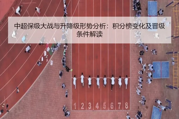 中超保级大战与升降级形势分析：积分榜变化及晋级条件解读